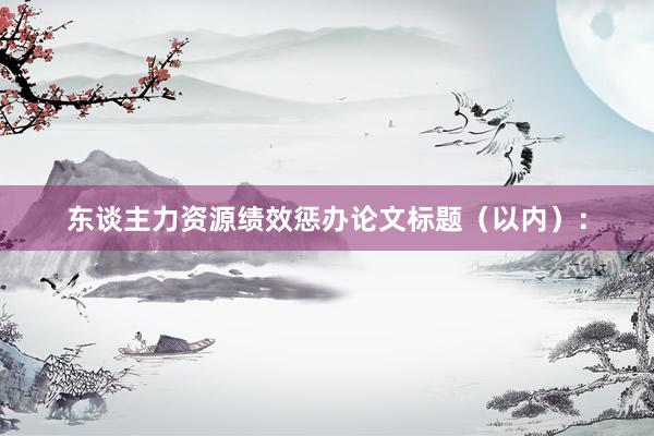 东谈主力资源绩效惩办论文标题(以内):